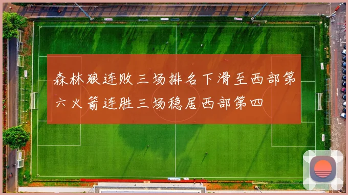 森林狼连败三场排名下滑至西部第六火箭连胜三场稳居西部第四