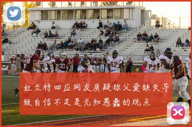 杜兰特回应网友质疑称父爱缺失导致自信不足是无知愚蠢的观点
