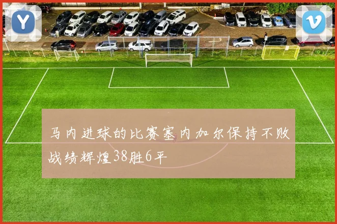 马内进球的比赛塞内加尔保持不败战绩辉煌38胜6平
