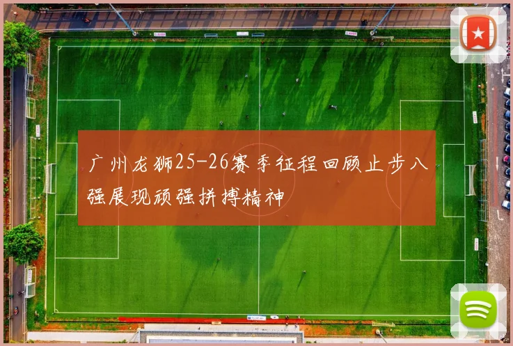广州龙狮25-26赛季征程回顾止步八强展现顽强拼搏精神