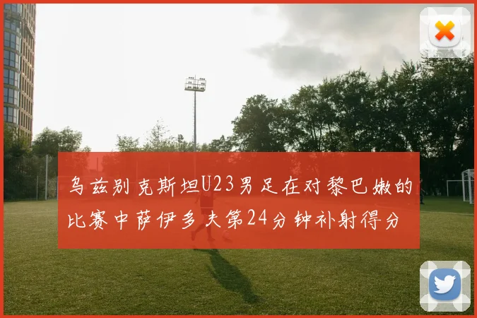 乌兹别克斯坦U23男足在对黎巴嫩的比赛中萨伊多夫第24分钟补射得分领先1-0