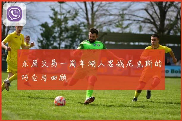 东眉交易一周年湖人客战尼克斯的巧合与回顾