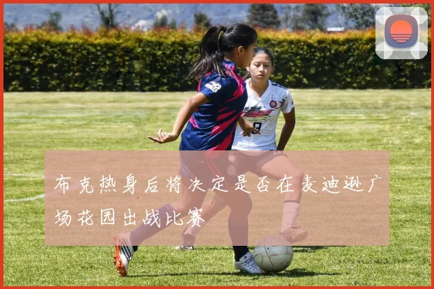 布克热身后将决定是否在麦迪逊广场花园出战比赛