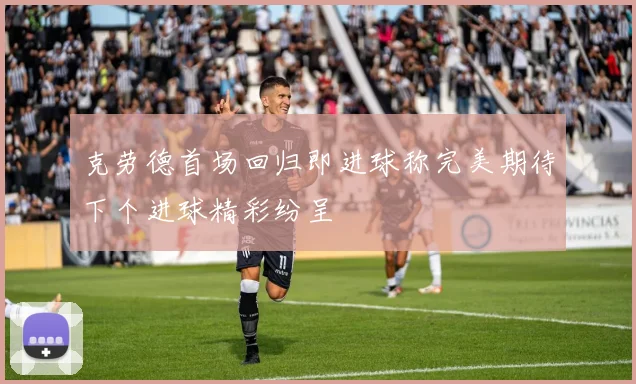 克劳德首场回归即进球称完美期待下个进球精彩纷呈